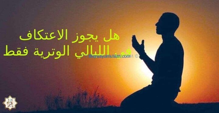 هل يجوز الاعتكاف في الليالي الوترية فقط هل يجوز الاعتكاف في الليالي الوترية فقط