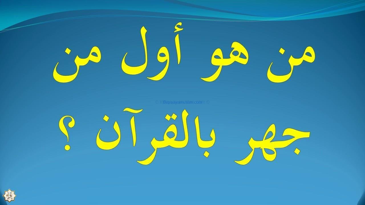 من هو اول من جهر بالقران الكريم؟ من هو اول من جهر بالقران الكريم؟