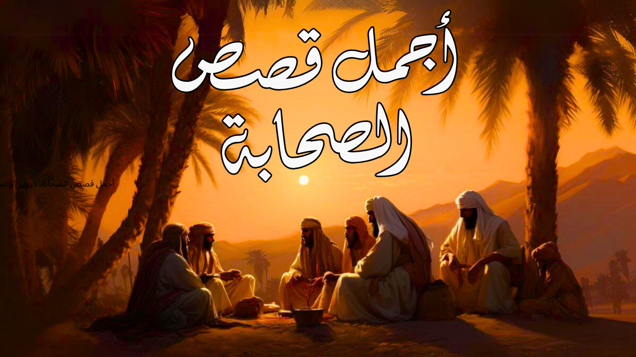 أجمل قصص الصحابة: دروس وعبر مؤثرة من حياة الصحابة رضوان الله عليهم أجمل قصص الصحابة: دروس وعبر مؤثرة من حياة الصحابة رضوان الله عليهم