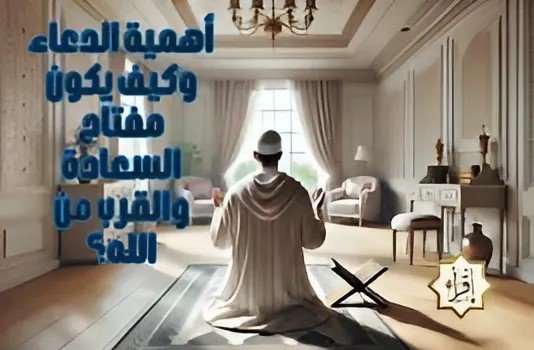 أهمية الدعاء وكيف يكون مفتاح السعادة والقرب من الله؟ أهمية الدعاء وكيف يكون مفتاح السعادة والقرب من الله؟