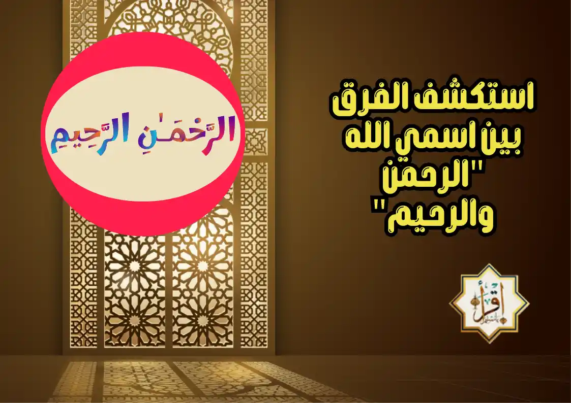 استكشف الفرق بين اسمي الله “الرحمن والرحيم”