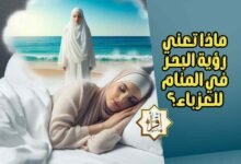 ماذا تعني رؤية البحر في المنام للعزباء؟ ماذا تعني رؤية البحر في المنام للعزباء؟