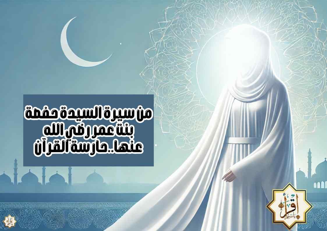 من سيرة السيدة حفصة بنت عمر رضي الله عنها..حارسة القرآن