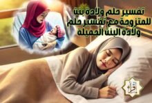 تفسير حلم ولادة بنت للمتزوجة مع تفسير حلم ولادة البنت الجميلة