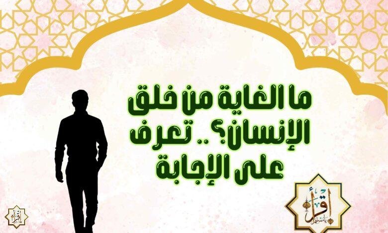 ما الغاية من خلق الإنسان.. تعرف على الإجابة
