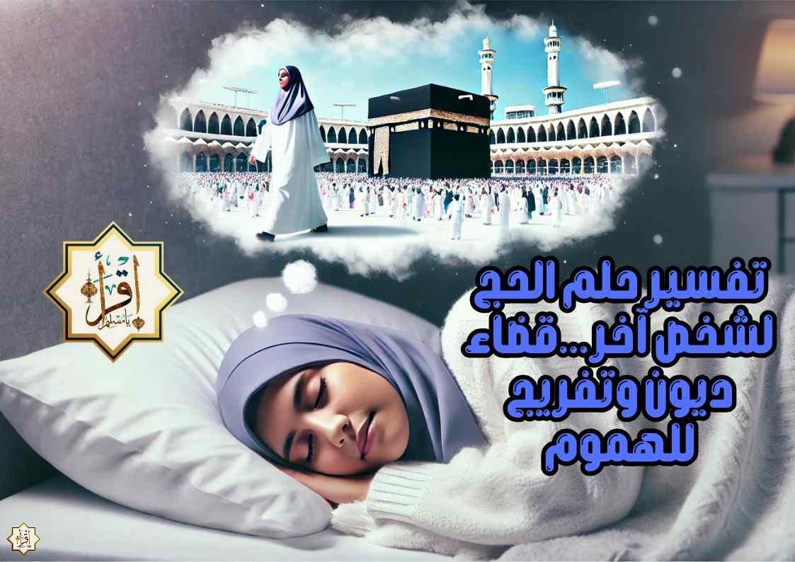 تفسير حلم الحج لشخص آخر…قضاء ديون وتفريج للهموم تفسير حلم الحج لشخص آخر…قضاء ديون وتفريج للهموم