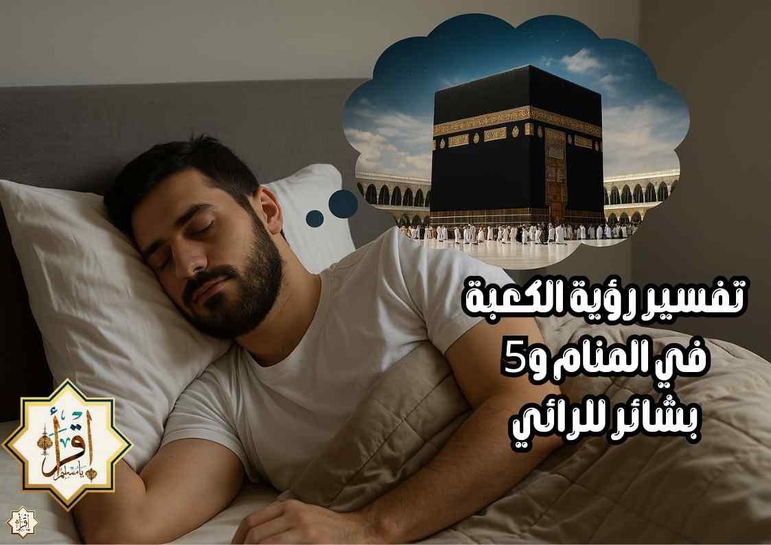 تفسير رؤية الكعبة في المنام و5 بشائر للرائي تفسير رؤية الكعبة في المنام و5 بشائر للرائي