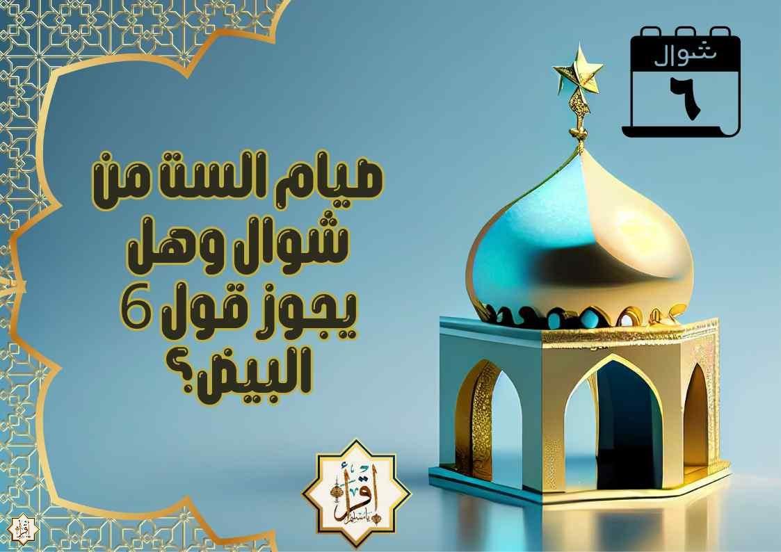 صيام الست من شوال وهل يجوز قول 6 البيض؟ صيام الست من شوال وهل يجوز قول 6 البيض؟