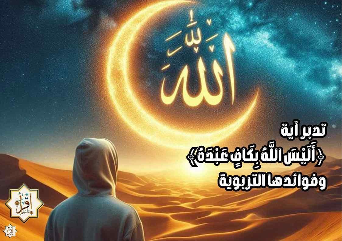 تدبر آية ﴿أَلَيْسَ اللَّهُ بِكَافٍ عَبْدَهُ﴾ وفوائدها التربوية تدبر آية ﴿أَلَيْسَ اللَّهُ بِكَافٍ عَبْدَهُ﴾ وفوائدها التربوية