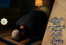حكم تأخير صلاة العشاء بعد الساعة 12وهل يجوز التأخير؟ حكم تأخير صلاة العشاء بعد الساعة 12وهل يجوز التأخير؟