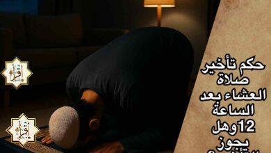 حكم تأخير صلاة العشاء بعد الساعة 12وهل يجوز التأخير؟