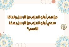 من هم أولو العزم من الرسل ولماذا سمي أولو العزم من الرسل بهذا الاسم؟