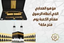من هو الصحابي الذي أعطاه الرسول مفتاح الكعبة يوم فتح مكة؟ من هو الصحابي الذي أعطاه الرسول مفتاح الكعبة يوم فتح مكة؟