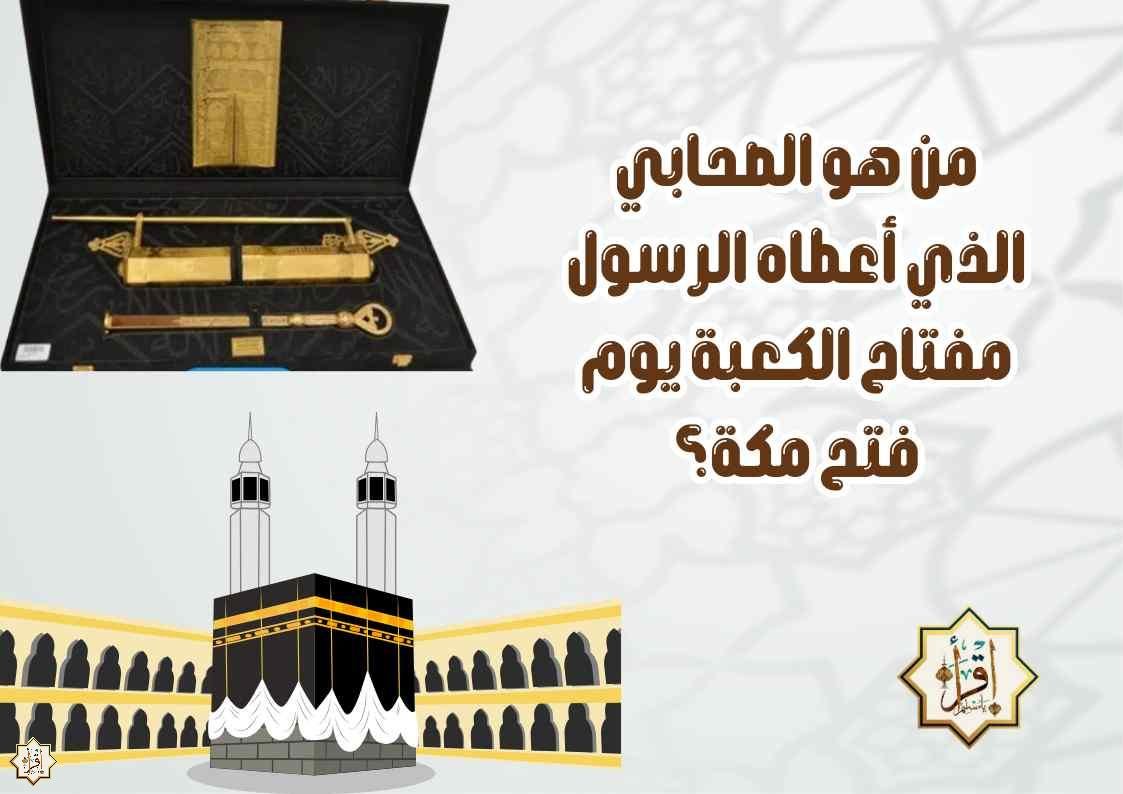 من هو الصحابي الذي أعطاه الرسول مفتاح الكعبة يوم فتح مكة؟ من هو الصحابي الذي أعطاه الرسول مفتاح الكعبة يوم فتح مكة؟