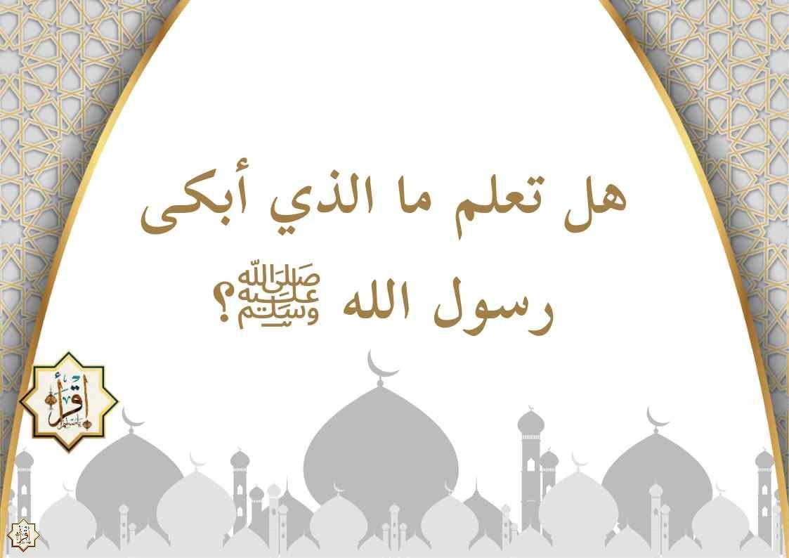 هل تعلم ما الذي أبكى رسول الله ﷺ؟ هل تعلم ما الذي أبكى رسول الله ﷺ؟