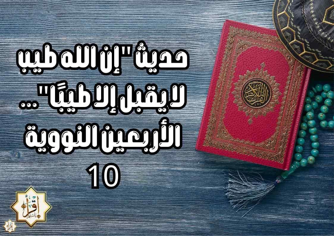 حديث “إن الله طيب لا يقبل إلا طيبًا”… الأربعين النووية 10 حديث “إن الله طيب لا يقبل إلا طيبًا”… الأربعين النووية 10