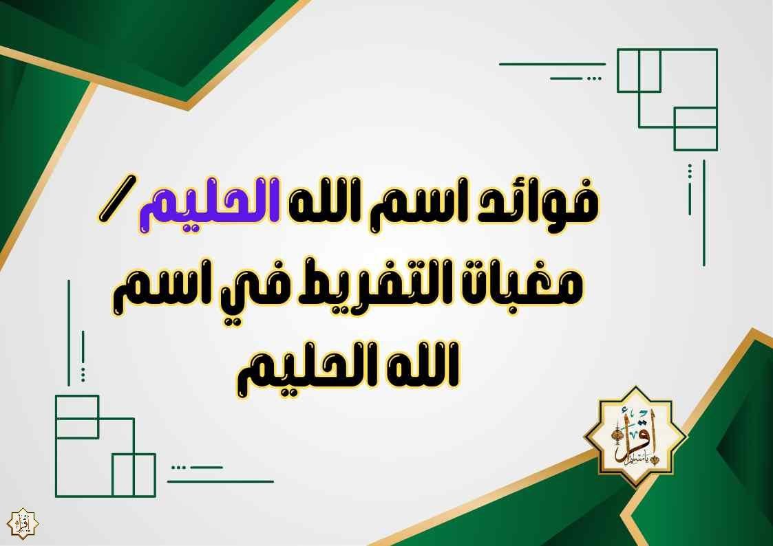 فوائد اسم الله الحليم/مغبات التفريط في اسم الله الحليم فوائد اسم الله الحليم/مغبات التفريط في اسم الله الحليم