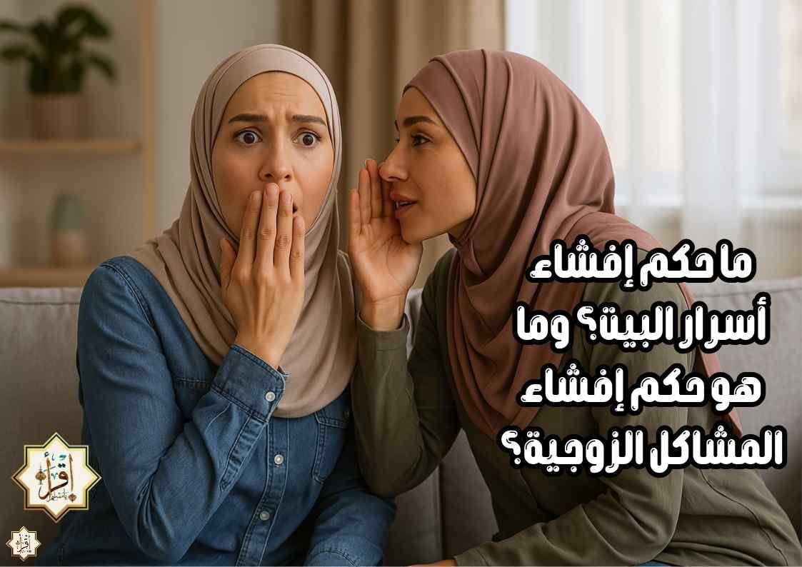 ما حكم إفشاء أسرار البيت؟ وما هو حكم إفشاء المشاكل الزوجية؟