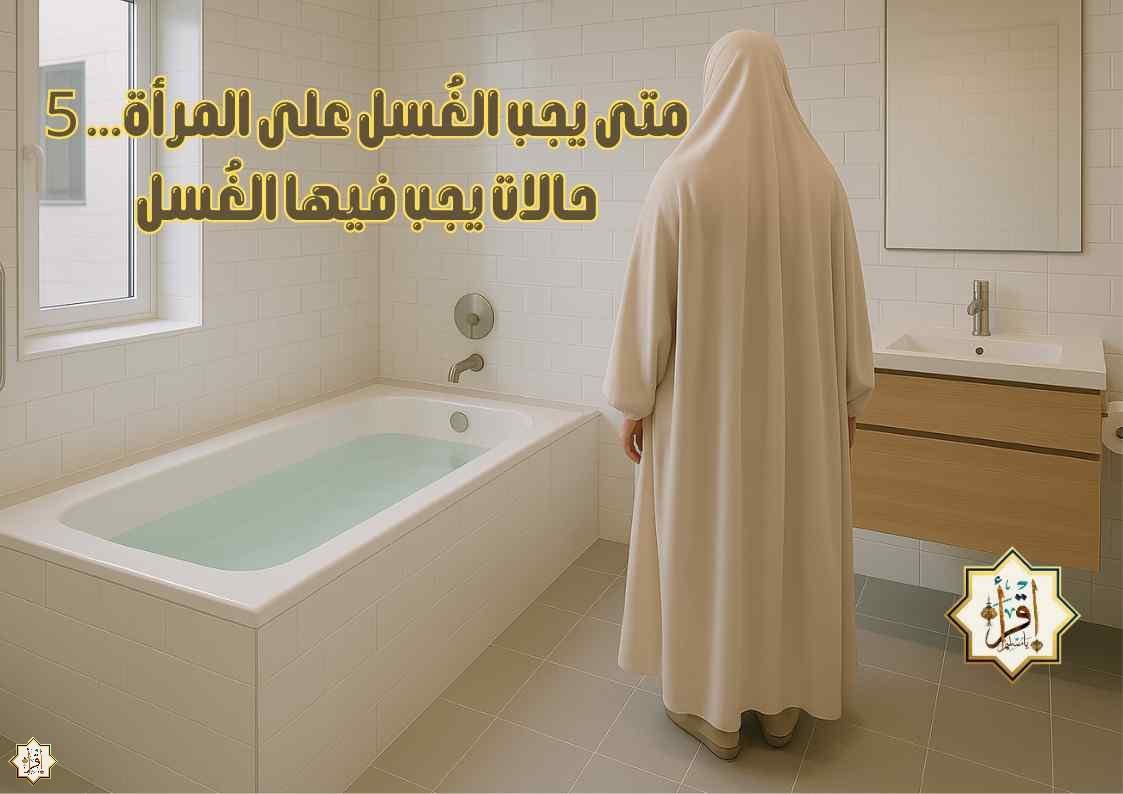 متى يجب الغُسل على المرأة… 5 حالات يجب فيها الغُسل