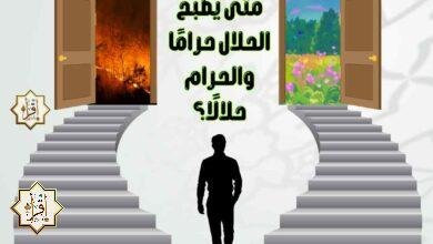 متى يصبح الحلال حرامًا والحرام حلالًا؟ متى يصبح الحلال حرامًا والحرام حلالًا؟