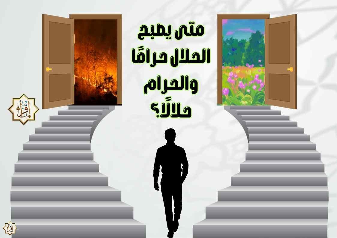 متى يصبح الحلال حرامًا والحرام حلالًا؟ متى يصبح الحلال حرامًا والحرام حلالًا؟