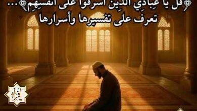 ﴿قُلْ يَا عِبَادِيَ الَّذِينَ أَسْرَفُوا عَلَى أَنفُسِهِمْ﴾… تعرف على تفسيرها وأسرارها