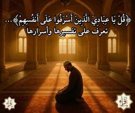 ﴿قُلْ يَا عِبَادِيَ الَّذِينَ أَسْرَفُوا عَلَى أَنفُسِهِمْ﴾… تعرف على تفسيرها وأسرارها ﴿قُلْ يَا عِبَادِيَ الَّذِينَ أَسْرَفُوا عَلَى أَنفُسِهِمْ﴾… تعرف على تفسيرها وأسرارها