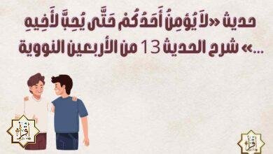 حديث «لاَ يُؤمِنُ أَحَدُكُمْ حَتَّى يُحِبَّ لأَخِيهِ …» شرح الحديث 13 من الأربعين النووية