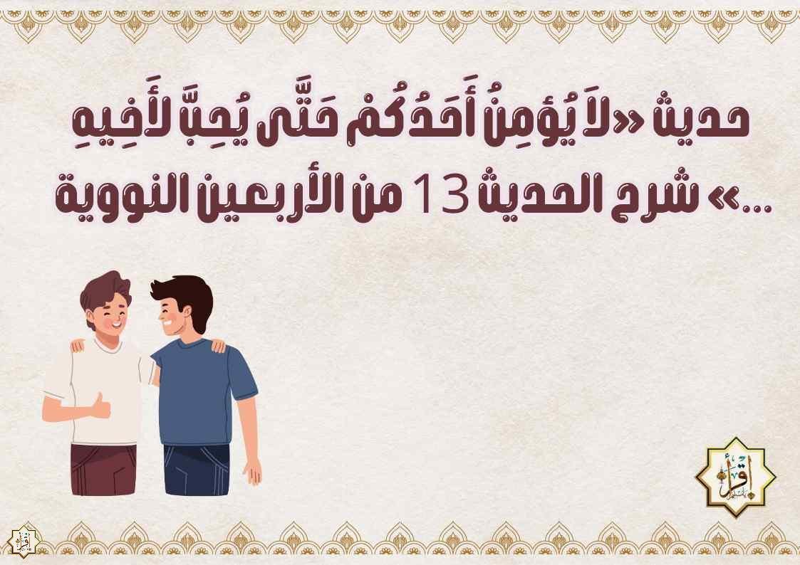حديث «لاَ يُؤمِنُ أَحَدُكُمْ حَتَّى يُحِبَّ لأَخِيهِ …» شرح الحديث 13 من الأربعين النووية حديث «لاَ يُؤمِنُ أَحَدُكُمْ حَتَّى يُحِبَّ لأَخِيهِ …» شرح الحديث 13 من الأربعين النووية