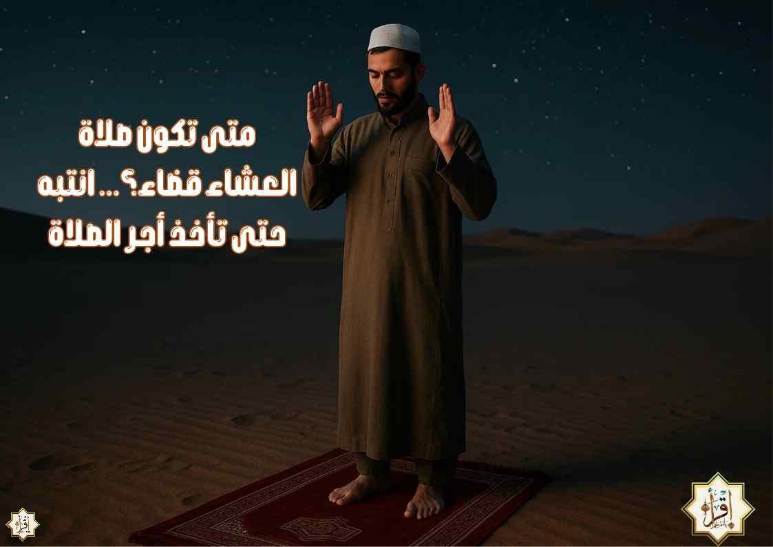 متى تكون صلاة العشاء قضاء؟… انتبه حتى تأخذ أجر الصلاة