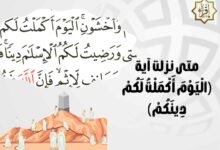 متى نزلت آية (الْيَوْمَ أَكْمَلْتُ لَكُمْ دِينَكُمْ)