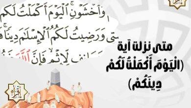 متى نزلت آية (الْيَوْمَ أَكْمَلْتُ لَكُمْ دِينَكُمْ)