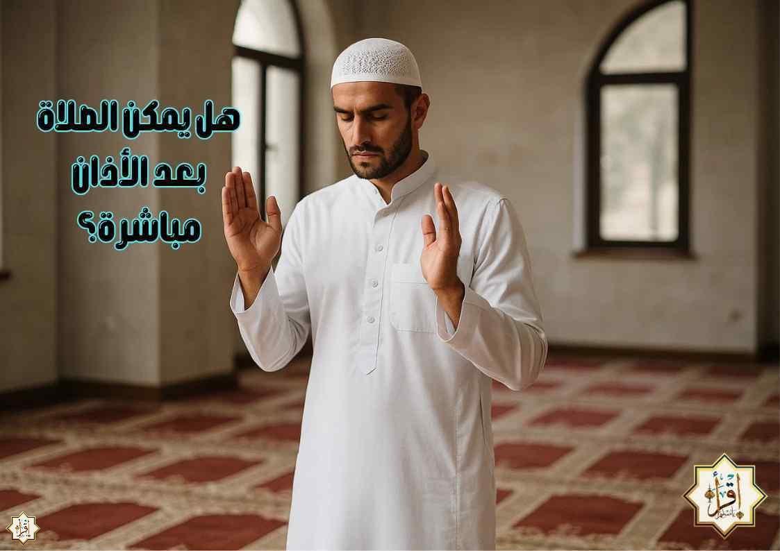 هل يمكن الصلاة بعد الأذان مباشرة؟ هل يمكن الصلاة بعد الأذان مباشرة؟