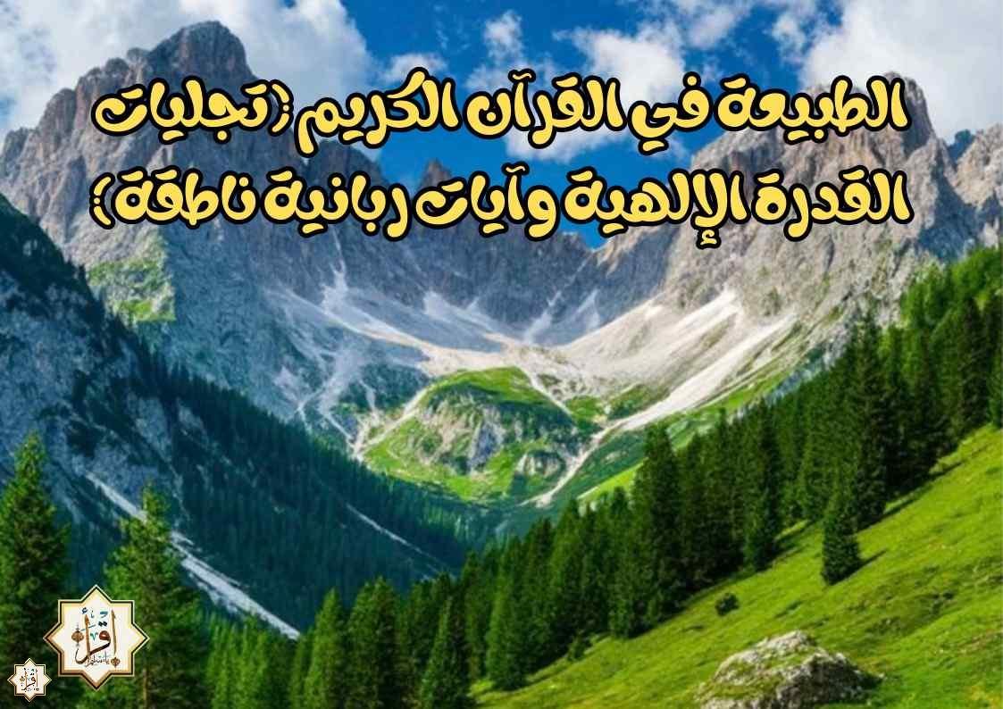الطبيعة في القرآن الكريم (تجليات القدرة الإلهية وآيات ربانية ناطقة) الطبيعة في القرآن الكريم (تجليات القدرة الإلهية وآيات ربانية ناطقة)