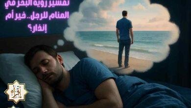 تفسير رؤية البحر في المنام للرجل.. خير أم إنذار؟