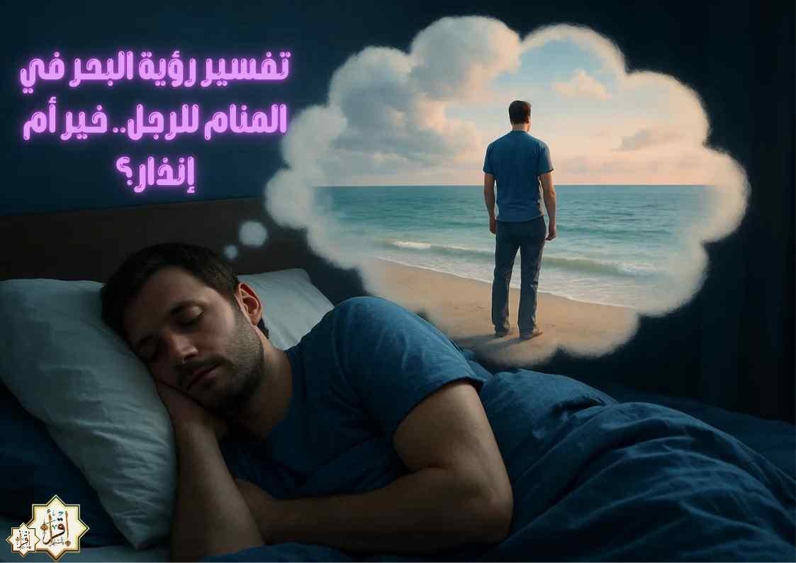 تفسير رؤية البحر في المنام للرجل.. خير أم إنذار؟ تفسير رؤية البحر في المنام للرجل.. خير أم إنذار؟