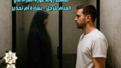 تفسير رؤية عورة المرأة في المنام للرجل… بشارة أم تحذير تفسير رؤية عورة المرأة في المنام للرجل… بشارة أم تحذير