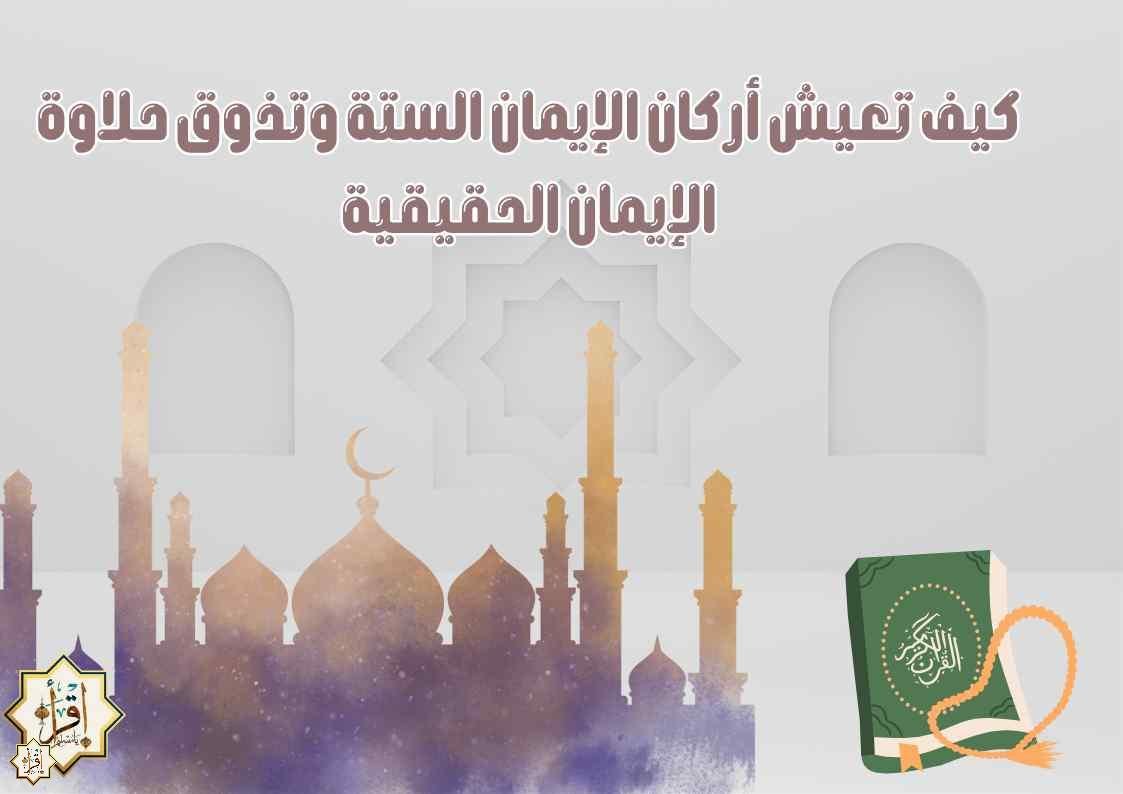 كيف تعيش أركان الإيمان الستة وتذوق حلاوة الإيمان الحقيقية