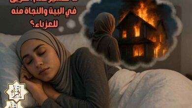 ما تفسير حلم الحريق في البيت والنجاة منه للعزباء؟