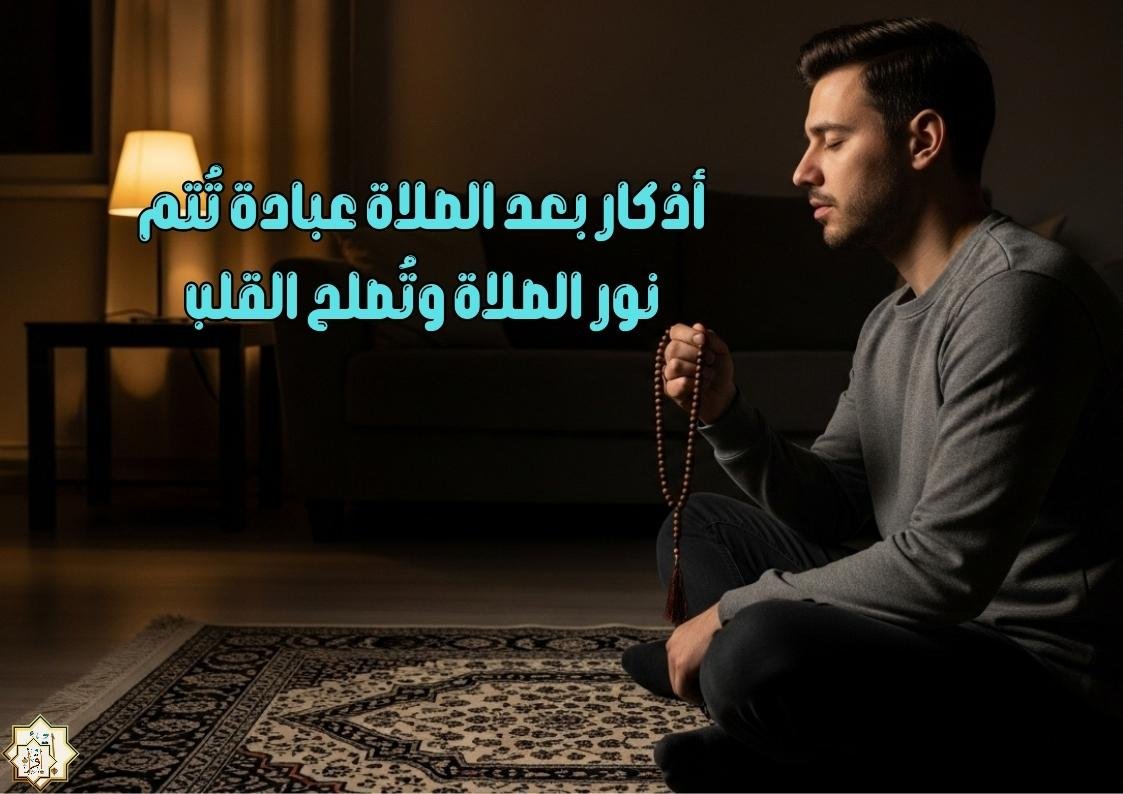 أذكار بعد الصلاة عبادة تُتم نور الصلاة وتُصلح القلب أذكار بعد الصلاة عبادة تُتم نور الصلاة وتُصلح القلب