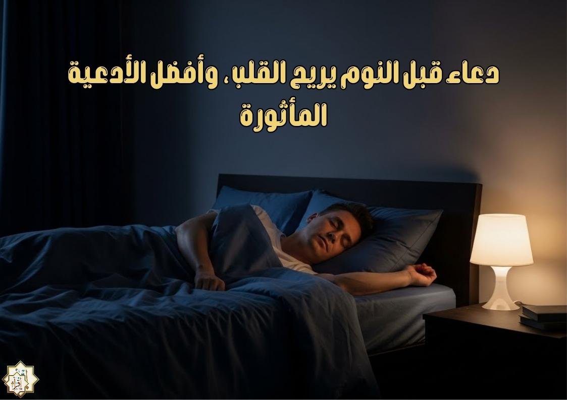 دعاء قبل النوم يريح القلب، وأفضل الأدعية المأثورة