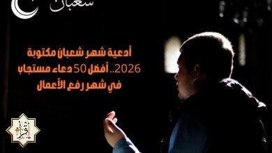 أدعية شهر شعبان مكتوبة 2026.. أفضل 50 دعاء مستجاب في شهر رفع الأعمال
