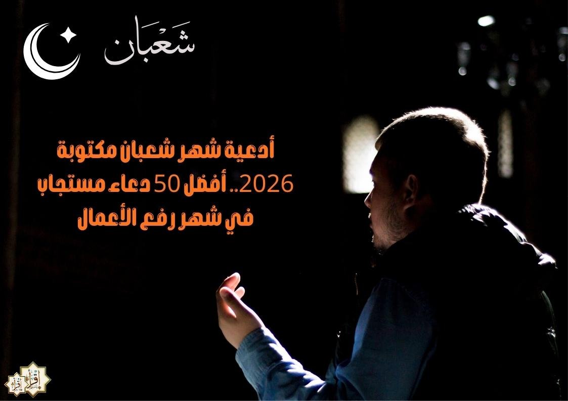 أدعية شهر شعبان مكتوبة 2026.. أفضل 50 دعاء مستجاب في شهر رفع الأعمال أدعية شهر شعبان مكتوبة 2026.. أفضل 50 دعاء مستجاب في شهر رفع الأعمال