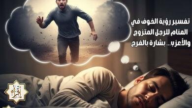 تفسير رؤية الخوف في المنام للرجل المتزوج والأعزب… بشارة بالفرج