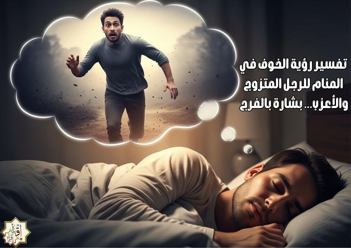 تفسير رؤية الخوف في المنام للرجل المتزوج والأعزب… بشارة بالفرج