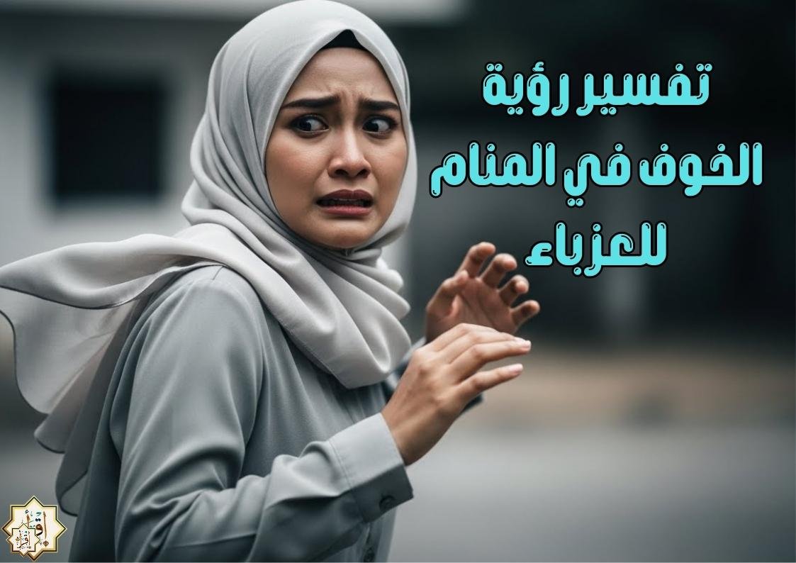 تفسير رؤية الخوف في المنام للعزباء