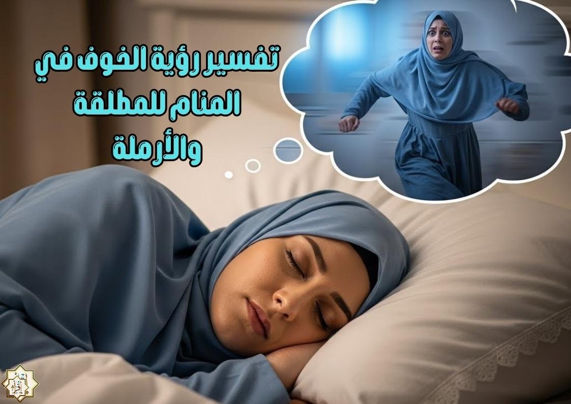 تفسير رؤية الخوف في المنام للمطلقة والأرملة