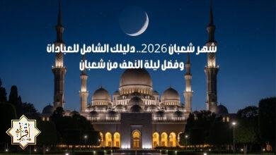 شهر شعبان 2026.. دليلك الشامل للعبادات وفضل ليلة النصف من شعبان 2026