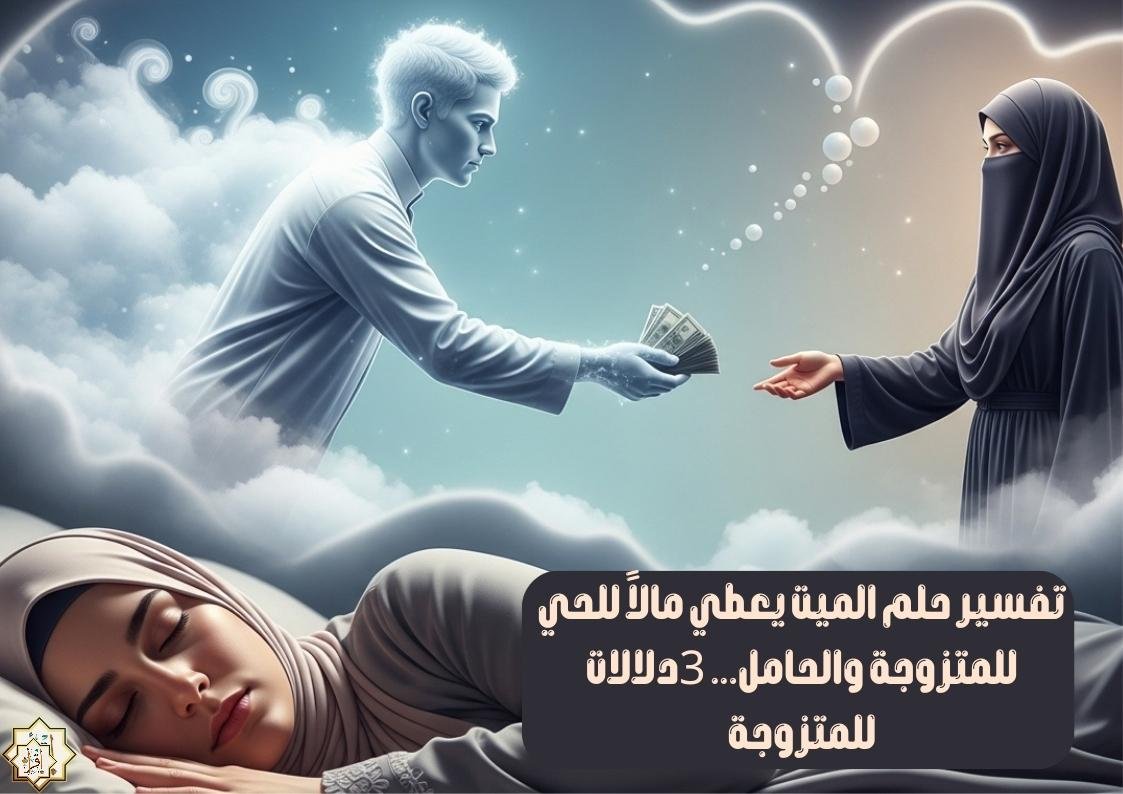 تفسير حلم الميت يعطي مالاً للحي للمتزوجة والحامل… 3دلالات للمتزوجة