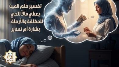 تفسير حلم الميت يعطي مالاً للحي للمطلقة والأرملة… بشارة أم تحذير
